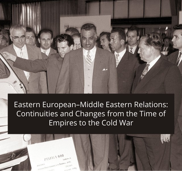 Eastern European–Middle Eastern Relations: Continuities and Changes from the Time of Empires to the Cold War