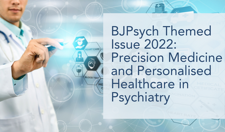 BJPsych Themed Issue 2022: Precision Medicine and Personalised Healthcare in Psychiatry