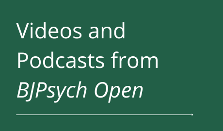 Click to explore videos and podcasts from BJPsych Open