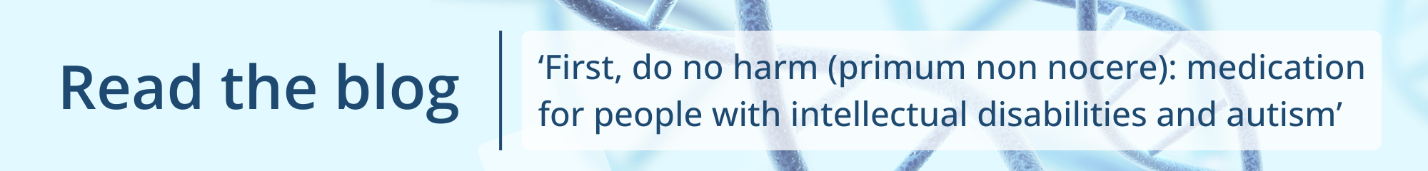 Click to read the blog: "First, do no harm (primum non nocere): medication for people with intellectual disabilities and autism"